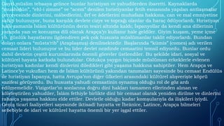 Gayri müslim tebaaya gelince bunlar hıristiyan ve yahudilerden ibaretti. Kaynaklarda
“muâhidûn”, “ehl-i zimme” ve “acem” denilen hıristiyanlar fetih esnasında yapılan antlaşmalar
çerçevesinde dinlerini, mâbedlerini, örf ve âdetlerini muhafaza hakkına, can ve mal emniyetine
sahip bulunuyor, buna karşılık devlete cizye ve toprağı olanlar da haraç ödüyorlardı. Hıristiyan
halk zamanla İslâm kültürünün derin tesiri altında kaldı; İspanyollar da kendi ana dillerinin
yanında yazı ve konuşma dili olarak Arapça’yı kullanır hale geldiler. Giyim kuşam, yeme içme
vb. günlük hayatlarını ilgilendiren pek çok hususta müslümanlar taklit ediyorlardı. Bundan
dolayı onlara “müsta‘rib” (Araplaşmış) denilmektedir. Başlarında “kūmis” (comes) adı verilen
cemaat lideri bulunuyor ve bu lider devlet nezdinde cemaatini temsil ediyordu. Bunlar ordu
dahil devletin çeşitli kurumlarında önemli görevler üstlendiler. Bu şekilde idarî, sosyal ve
kültürel hayata katkıda bulundular. Oldukça yaygın biçimde müslüman erkeklerle evlenen
hıristiyan kadınlar kendi dinlerini diledikleri gibi yaşama hakkına sahiptiler. Hem Arapça ve
Latince’ye vukufları hem de İslâm kültürünü yakından tanımaları sayesinde bu cemaat Endülüs
ile hıristiyan İspanya, hatta Avrupa’nın diğer ülkeleri arasındaki kültürel alışverişte köprü
vazifesi görüyordu. Bu hususta yahudi cemaatinin oynamış olduğu rol de göz ardı
edilmemelidir. Vizigotlar’ın sonlarına doğru dinî hakları tamamen ellerinden alınan ve
köleleştirilen yahudiler, İslâm fethiyle birlikte dinî bir cemaat olarak yeniden dirilme ve dinlerini
rahatça yaşama hakkını elde ettiler. Devletle olduğu kadar komşularıyla da ilişkileri iyiydi.
Geniş ticarî faaliyetleri sayesinde iktisadî hayatta ve İbrânîce, Latince, Arapça bilmeleri
sebebiyle de idarî ve kültürel hayatta önemli bir yer işgal ettiler.
 