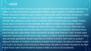 NESİR
• Bu türden edebî faaliyetleri iki gruba ayırmak mümkündür. Birincisi hükümdarların başka hükümdarlara,
valilere ve valilerin hükümdarlara gönderdikleri risâleler, meşhur hatiplerin irat ettikleri hutbelerle
Âmirîler döneminde örneklerine çokça rastlanan savaşlarla ilgili edebî tasvirlerden oluşmaktaydı. Valiler
döneminde hutbe ve risâleler kısa ve sade bir üslûpla, emirlik ve halifelik dönemlerinde ise
Abbâsîler’deki gelişmelere paralel olarak ve bilhassa Câhiz’in tesiriyle daha uzun, belâgat, fesahat,
kinaye, mecaz ve secinin bir arada bulunduğu daha ağdalı bir üslûpla kaleme alınmıştır. Bunların
arasında, III. Abdurrahman’ın halifeliğini ilân etmesi dolayısıyla valilerine ve Kuzey Afrika’daki bazı
hânedanlara gönderdiği risâle ile fakih Münzir b. Saîd el-Bellûtî’nin aynı hükümdar döneminde Bizans
İmparatorluğu’ndan gelen elçilerin kabul merasiminde okuduğu hutbe meşhurdur. Nesir türünden edebî
faaliyetlerin ikinci kısmını ise telif eserler teşkil etmekte ve bunların başında İbn Abdürabbih’in el-ʿİḳdü’l-
ferîd adlı kitabı gelmektedir. Bundan başka Ebû Ali el-Kālî’nin el-Emâlî’si, İbnü’l-Cesûr’un eẕ-Ẕeylü’l-
Müẕeyyel’i, Ebû Bekir et-Turtûşî’nin siyasetnâme türündeki Sirâcü’l-mülûk’ü, İbn Şüheyd’in Risâletü’t-tevâbiʿ
ve’z-zevâbiʿi, İbn Hazm’ın Ṭavḳu’l-ḥamâme’si, Eftasî Sultanı Muzaffer’in el-Kitâbü’l-Muẓafferî’si, İbn Ebü’l-
Hısâl’in Sirâcü’l-edeb’i İbnü’l-Mevâînî’nin Reyḥânü’l-elbâb’ı bu türün en ünlü örnekleridir.
 