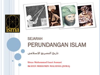 SEJARAH
PERUNDANGAN ISLAM
‫تاريخ التشريع السلمى‬


Ustaz Muhammad Fauzi Asmuni
IKATAN MUSLIMIN MALAYSIA (ISMA)
 