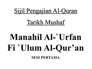 Sijil Pengajian Al-Quran
Tarikh Mushaf
Manahil Al-`Urfan
Fi `Ulum Al-Qur’an
SESI PERTAMA
 