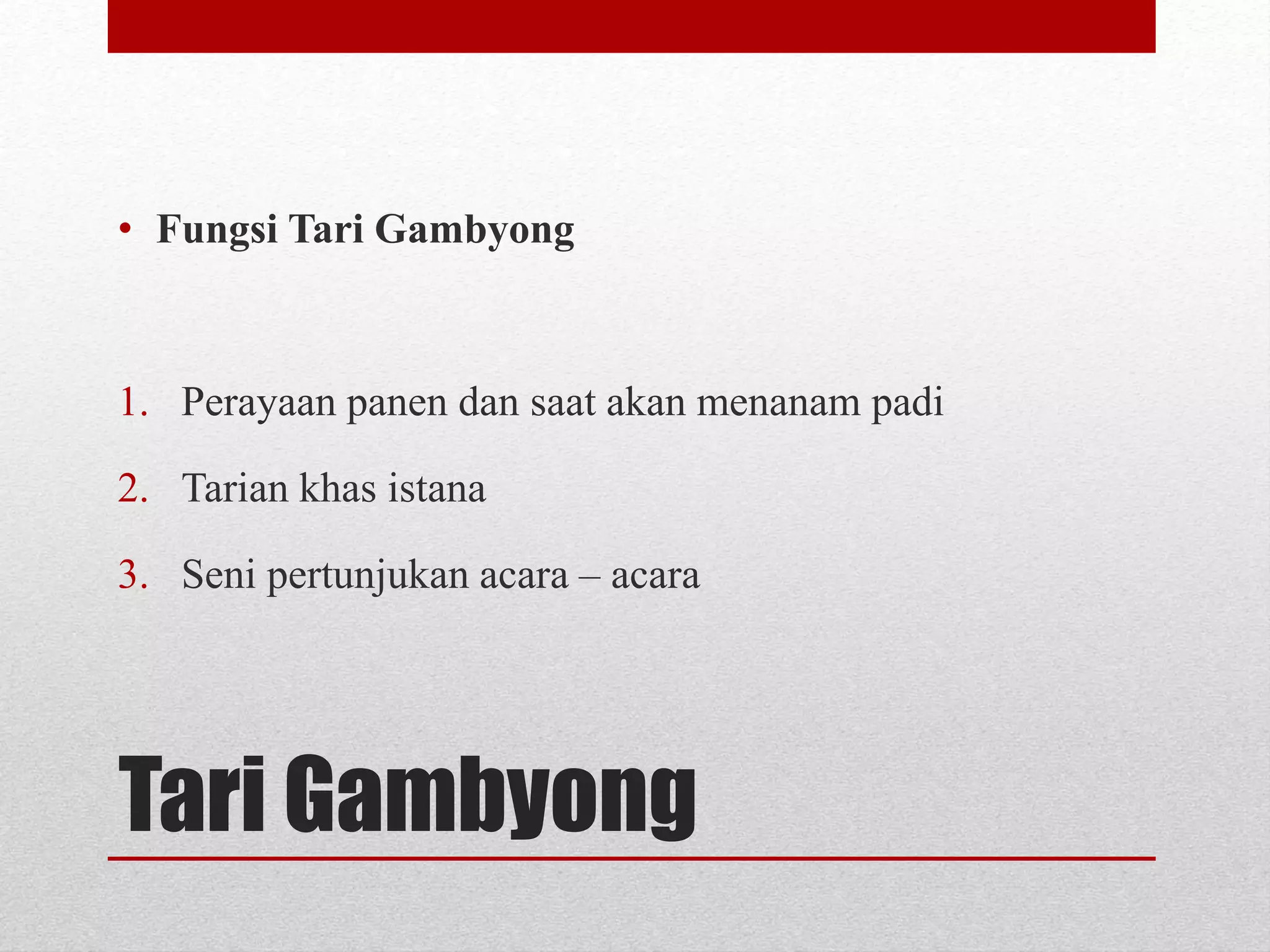 Tari Gambyong
• Fungsi Tari Gambyong
1. Perayaan panen dan saat akan menanam padi
2. Tarian khas istana
3. Seni pertunjukan acara – acara
 