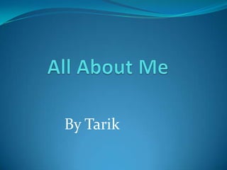 All About Me By Tarik 
