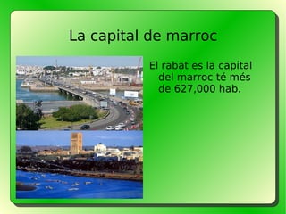 La capital de marroc El rabat es la capital del marroc té més de 627,000 hab.  