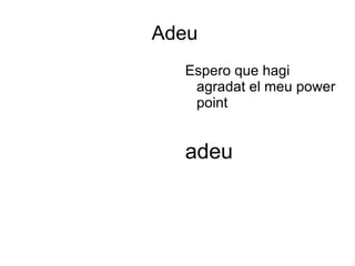 Adeu  Espero que hagi agradat el meu power point 