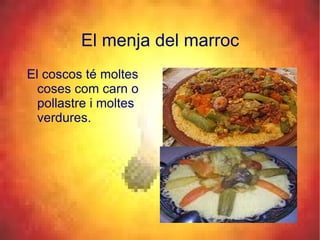 El menja del marroc <ul><li>El coscos té moltes coses com carn o pollastre i moltes verdures. </li></ul>