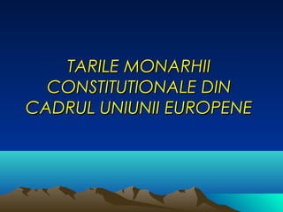TARILE MONARHII
  CONSTITUTIONALE DIN
CADRUL UNIUNII EUROPENE
 