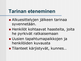Tarinan eteneminen
Alkuesittelyjen jälkeen tarinaa
syvennetään.
 Henkilöt kohtaavat haasteita, joita
he pyrkivät ratkaisemaan
 Uusien tapahtumapaikkojen ja
henkilöiden kuvausta
 Tilanteet kärjistyvät, kunnes…


 
