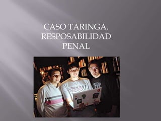 CASO TARINGA.
RESPOSABILIDAD
PENAL
 