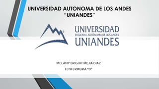 UNIVERSIDAD AUTONOMA DE LOS ANDES
“UNIANDES”
MELANY BRIGHIT MEJIA DIAZ
I ENFERMERIA “D”
 