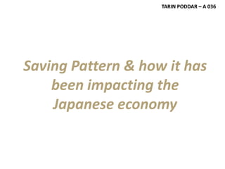 TARIN PODDAR – A 036




Saving Pattern & how it has
    been impacting the
    Japanese economy
 