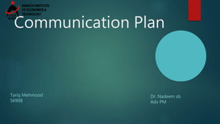 Communication Plan
Tariq Mehmood
56908
Dr. Nadeem sb
Adv PM
 