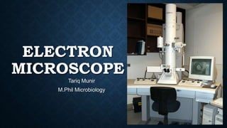 ELECTRON
MICROSCOPE
Tariq Munir
M.Phil Microbiology
 