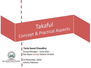 Tariq Saeed Chaudhry
Group Manager – Corp Sales
Pak-Qatar Family Takaful Limited
02 November ,2010
Lahore, Pakistan
 