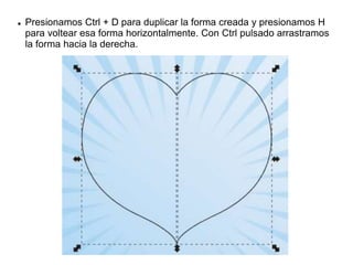  Presionamos Ctrl + D para duplicar la forma creada y presionamos H
para voltear esa forma horizontalmente. Con Ctrl pulsado arrastramos
la forma hacia la derecha.
 