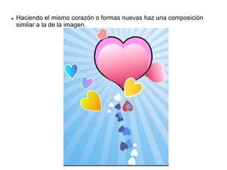  Haciendo el mismo corazón o formas nuevas haz una composición
similar a la de la imagen.
 