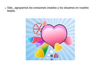  Vale...agrupamos los corazones creados y los situamos en nuestra
tarjeta.
 