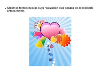  Creamos formas nuevas cuya realización está basada en lo explicado
anteriormente.
 
