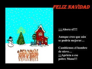 ¡¡¡¡Ahora si!!!! Aunque creo que aún  se podría mejorar… Cambiemos el hombre de nieve…  ¡¡¡Aprieta a ese  pobre Mono!!! Feliz Navidad 