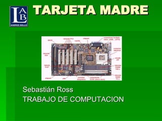 TARJETA MADRE Sebastián Ross  TRABAJO DE COMPUTACION 