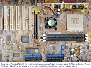 Éste es el Asus A7V133. Es reconocido como uno de los mejores para Athlon y Duron. Tiene FSB de 266 MHz y se destaca por su estabilidad y facilidad para el overclocking. 