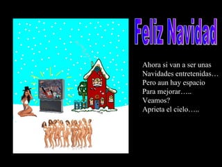 Ahora si van a ser unas Navidades entretenidas… Pero aun hay espacio Para mejorar…..  Veamos? Aprieta el cielo….. Feliz Navidad 