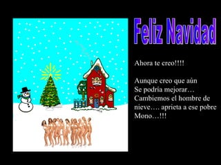 Ahora te creo!!!! Aunque creo que aún  Se podría mejorar… Cambiemos el hombre de nieve…. aprieta a ese pobre Mono…!!! Feliz Navidad 