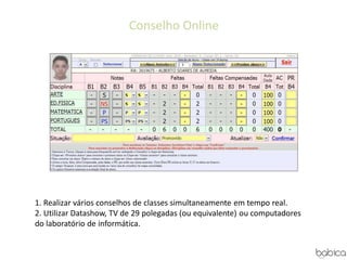 Conselho Online
1. Realizar vários conselhos de classes simultaneamente em tempo real.
2. Utilizar Datashow, TV de 29 polegadas (ou equivalente) ou computadores
do laboratório de informática.
 