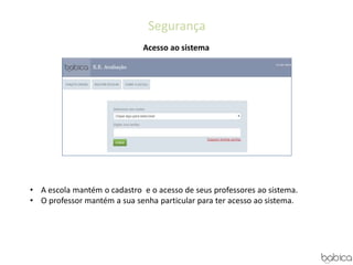 Segurança
• A escola mantém o cadastro e o acesso de seus professores ao sistema.
• O professor mantém a sua senha particular para ter acesso ao sistema.
Acesso ao sistema
 