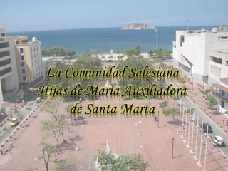 La Comunidad Salesiana 
Hijas de María Auxiliadora 
de Santa Marta 
 