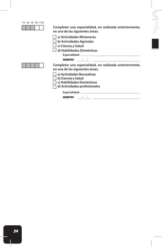 24
Completar una especialidad, no realizada anteriormente,
en una de las siguientes áreas:
Completar una especialidad, no realizada anteriormente,
en una de las siguientes áreas:
REgistro
Especialidad:
REgistro
Especialidad:
a) Actividades Recreativas
b) Ciencia y Salud
c) Habilidades Domésticas
d) Actividades profesionales
a) Actividades Misioneras
b) Actividades Agrícolas
c) Ciencia y Salud
d) Habilidades Domésticas
A
SE
 
