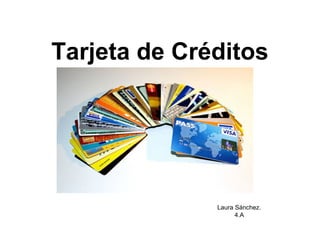 Tarjeta de Créditos




              Laura Sánchez.
                    4.A
 