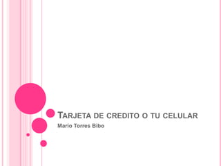 TARJETA DE CREDITO O TU CELULAR
Mario Torres Bibo
 