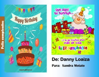 Felizcumpleaños
Felizcumpleaños
Para: Sandra Motato
De: Danny Loaiza
 