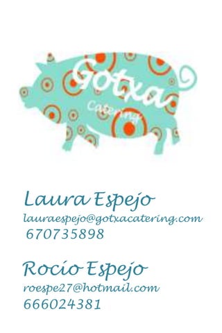 Laura Espejo
lauraespejo@gotxacatering.com
670735898

Rocío Espejo
roespe27@hotmail.com
666024381
 