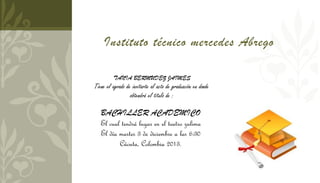 Instituto técnico mercedes Abrego
TANIA BERMUDEZ JAIMES
Tiene el agrado de invitarte al acto de graduación en donde
obtendrá el titulo de :
BACHILLER ACADEMICO
El cual tendrá lugar en el teatro zulima
El día martes 3 de diciembre a las 6:30
Cúcuta, Colombia 2013.
 