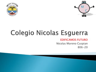 M
                     C




   EDIFICAMOS FUTURO
Nicolas Moreno Cuspian
               806-20
 