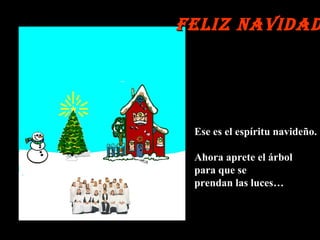 Ese es el espíritu navideño. Ahora aprete el árbol para que se  prendan las luces… Feliz Navidad 