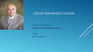 CÉSAR HERNÁNDEZ GANEM
Correo institucional:
joseluis.hernandez@upaep.mx
Twiter:
@cesarganem
 