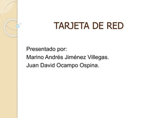 TARJETA DE RED
Presentado por:
Marino Andrés Jiménez Villegas.
Juan David Ocampo Ospina.
 