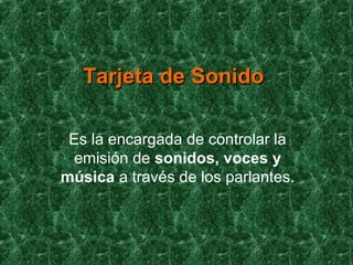 Tarjeta de SonidoTarjeta de Sonido
Es la encargada de controlar la
emisión de sonidos, voces y
música a través de los parlantes.
 