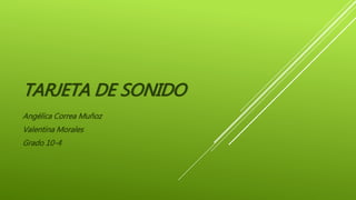 TARJETA DE SONIDO
Angélica Correa Muñoz
Valentina Morales
Grado 10-4
 