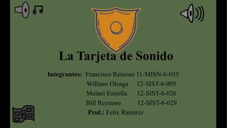 La Tarjeta de Sonido
Integrantes: Francisco Reinoso 11-MISN-6-035
William Oleaga 12-SIST-6-005
Melani Estrella 12-SIST-6-026
Bill Reynoso 12-SIST-6-029
Prof.: Felix Ramírez
 