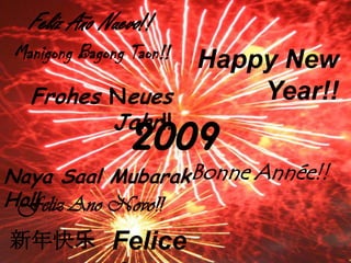 FelizAño Nuevo!! नया साल मुबारक हो ManigongBagongTaon!! Happy New Year!! FrohesNeuesJahr!! 2009 2010 สวัสดี ปี ใหม่ كل عام وأنتم بخير Bonne Année!! NayaSaal Mubarak Ho!! FelizAno Novo!! Felice Anno Nuovo!! 新年快乐 שנה טובה SelamatTahunBaru!! 