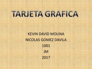 KEVIN DAVID MOLINA
NICOLAS GOMEZ DAVILA
1001
JM
2017
 