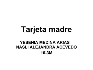 Tarjeta madre YESENIA MEDINA ARIAS  NASLI ALEJANDRA ACEVEDO 10-3M 