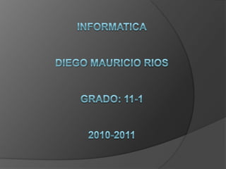 Informaticadiego mauricioriosgrado: 11-12010-2011 