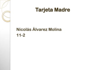 Tarjeta Madre


Nicolás Álvarez Molina
11-2
 