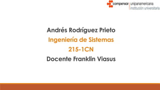 Andrés Rodríguez Prieto
Ingeniería de Sistemas
       215-1CN
Docente Franklin Viasus
 