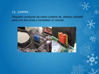 15. JUMPER.
Pequeño conductor de cobre cubierto de plástico utilizado
para unir dos pines y completar un circuito.
 