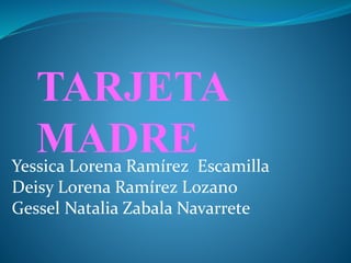 TARJETA
MADREYessica Lorena Ramírez Escamilla
Deisy Lorena Ramírez Lozano
Gessel Natalia Zabala Navarrete
 